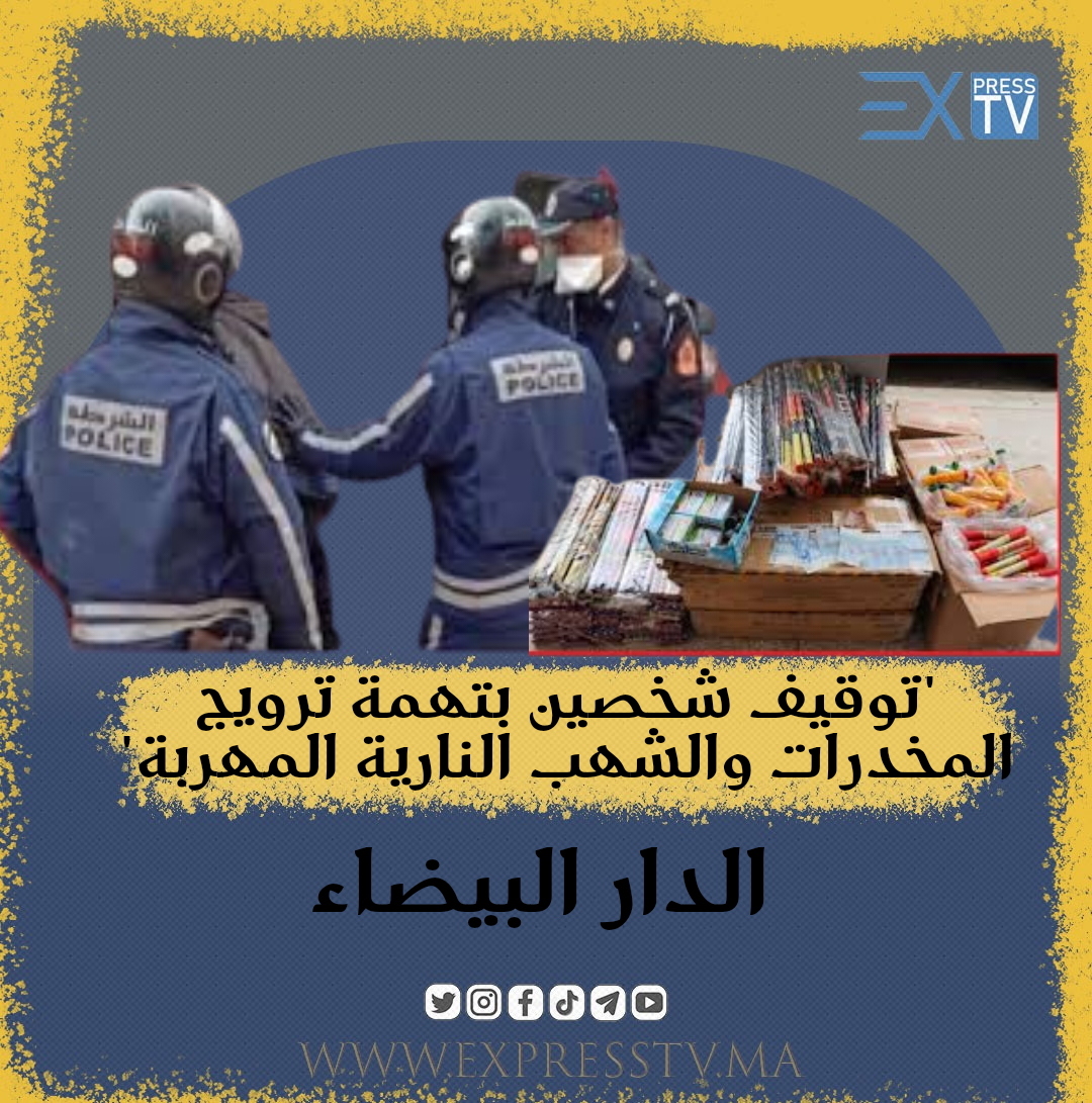 “توقيف شخصين في الدار البيضاء بتهمة ترويج المخدرات والشهب النارية المهربة”