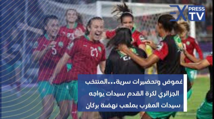 غموض وتحضيرات سرية…المنتخب الجزائري لكرة القدم سيدات يواجه سيدات المغرب بملعب نهضة بركان
