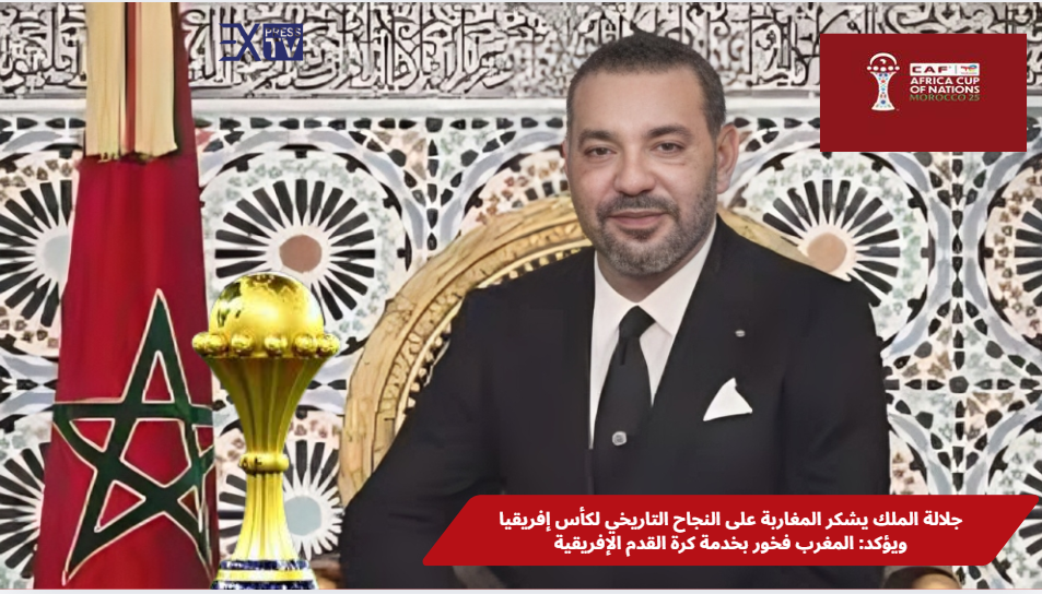 جلالة الملك يشكر المغاربة على النجاح التاريخي لكأس إفريقيا ويؤكد: المغرب فخور بخدمة كرة القدم الإفريقية